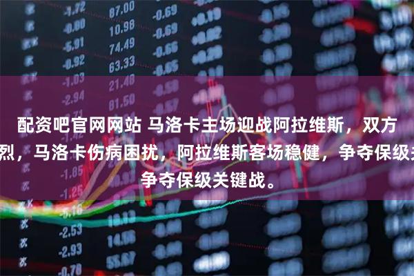 配资吧官网网站 马洛卡主场迎战阿拉维斯，双方战意激烈，马洛卡伤病困扰，阿拉维斯客场稳健，争夺保级关键战。