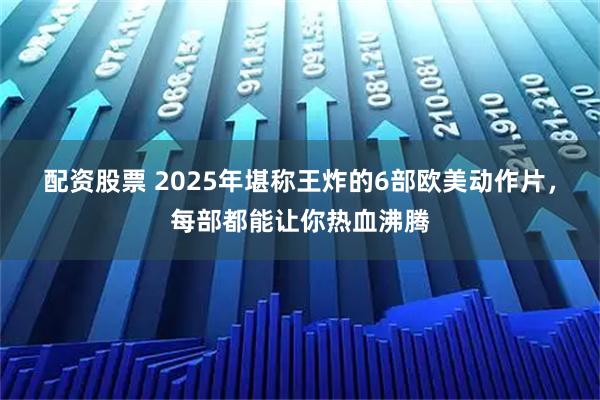 配资股票 2025年堪称王炸的6部欧美动作片,每部都能让你热血沸腾